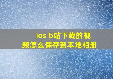 ios b站下载的视频怎么保存到本地相册